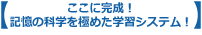 ここに完成！記憶の科学を極めた学習システム！