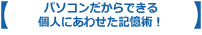 パソコンだからできる個人にあわせた記憶術！